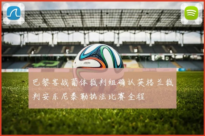 巴黎客战葡体裁判组确认英格兰裁判安东尼泰勒执法比赛全程