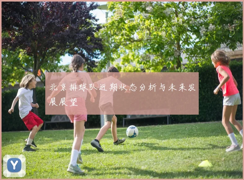 北京排球队近期状态分析与未来发展展望