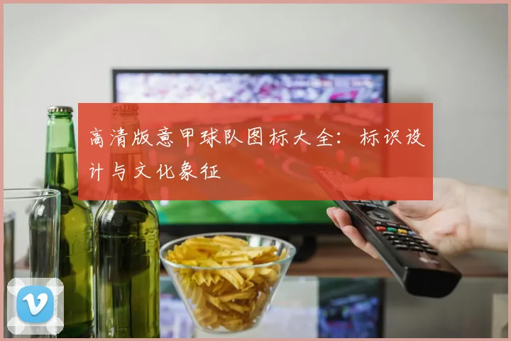 高清版意甲球队图标大全：标识设计与文化象征