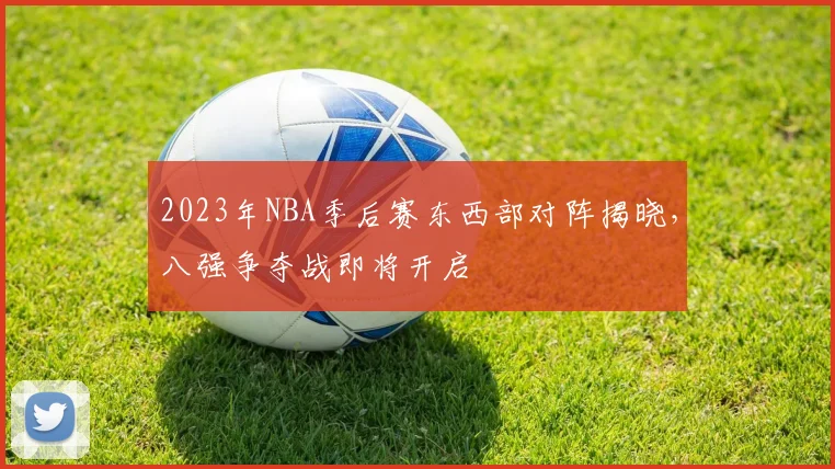 2023年NBA季后赛东西部对阵揭晓，八强争夺战即将开启