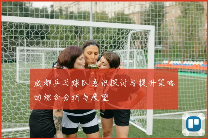 成都乒乓球队意识探讨与提升策略的综合分析与展望