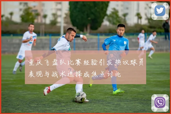重庆飞盘队比赛经验引发热议球员表现与战术选择成焦点讨论