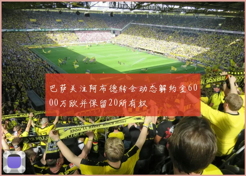 巴萨关注阿布德转会动态解约金6000万欧并保留20所有权