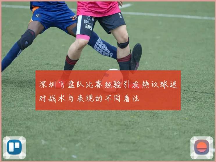 深圳飞盘队比赛经验引发热议球迷对战术与表现的不同看法