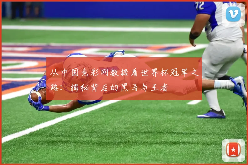 从中国竞彩网数据看世界杯冠军之路：揭秘背后的黑马与王者