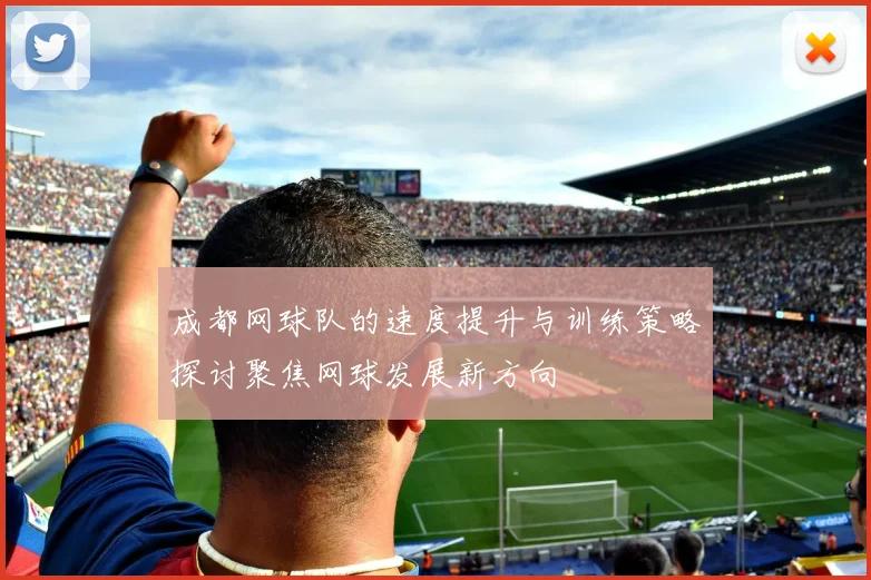 成都网球队的速度提升与训练策略探讨聚焦网球发展新方向