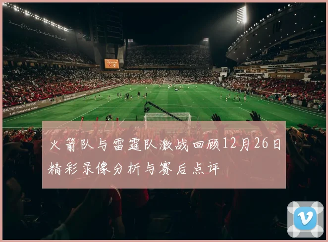 火箭队与雷霆队激战回顾12月26日精彩录像分析与赛后点评