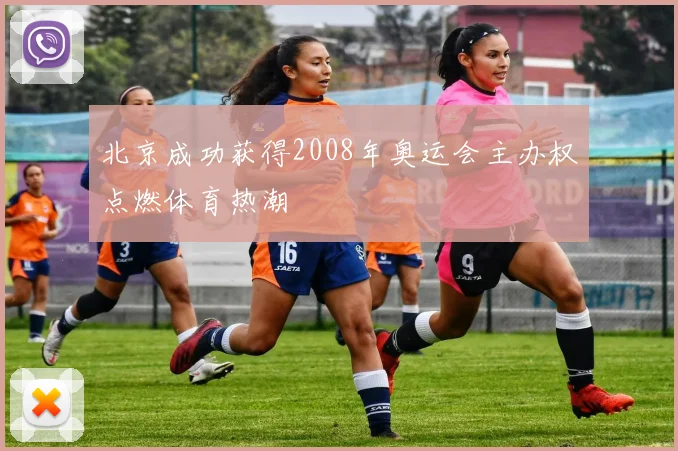 北京成功获得2008年奥运会主办权点燃体育热潮